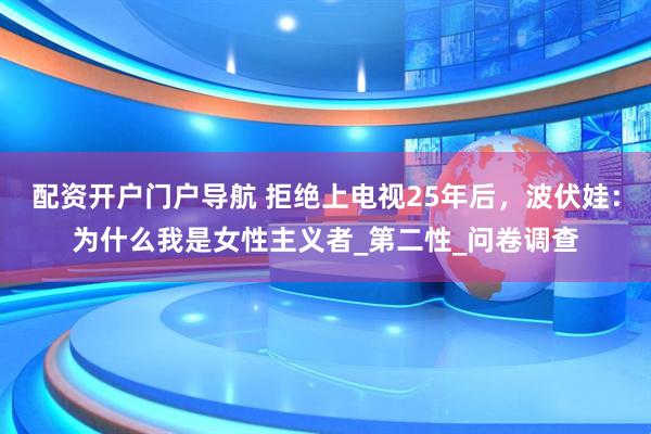 配资开户门户导航 拒绝上电视25年后，波伏娃：为什么我是女性主义者_第二性_问卷调查