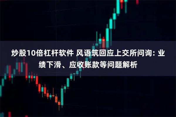 炒股10倍杠杆软件 风语筑回应上交所问询: 业绩下滑、应收账款等问题解析