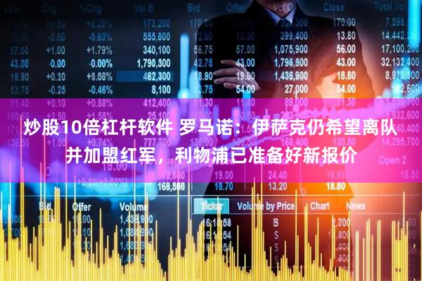 炒股10倍杠杆软件 罗马诺：伊萨克仍希望离队并加盟红军，利物浦已准备好新报价