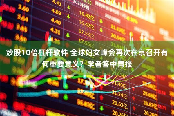 炒股10倍杠杆软件 全球妇女峰会再次在京召开有何重要意义？学者答中青报